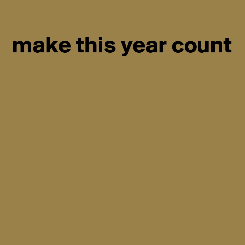 make this year count Post by SourceBlack on Boldomatic