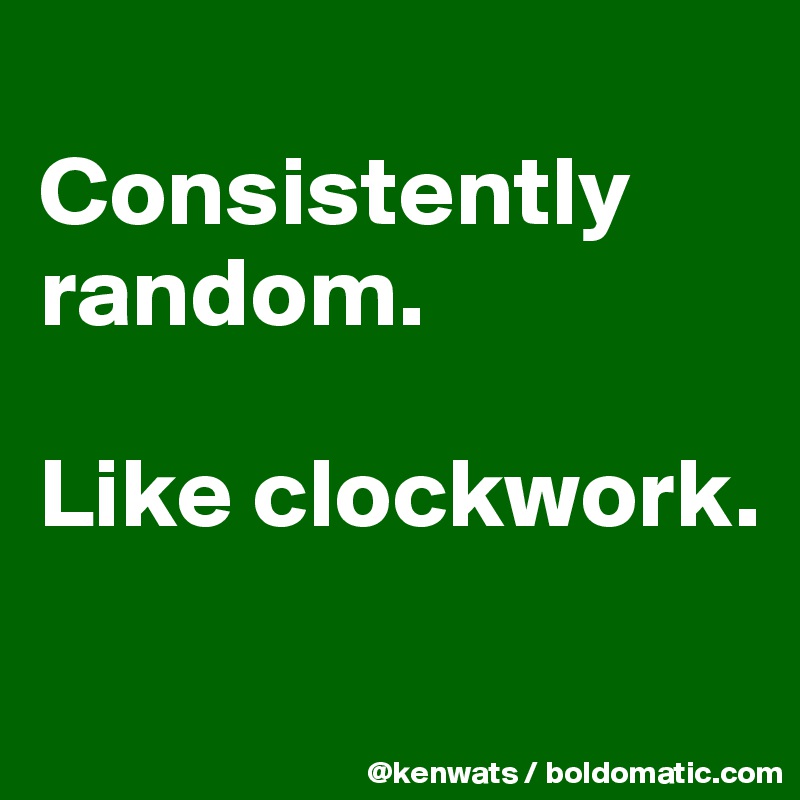 Consistently random. Like clockwork. Post by agnstthewind on Boldomatic