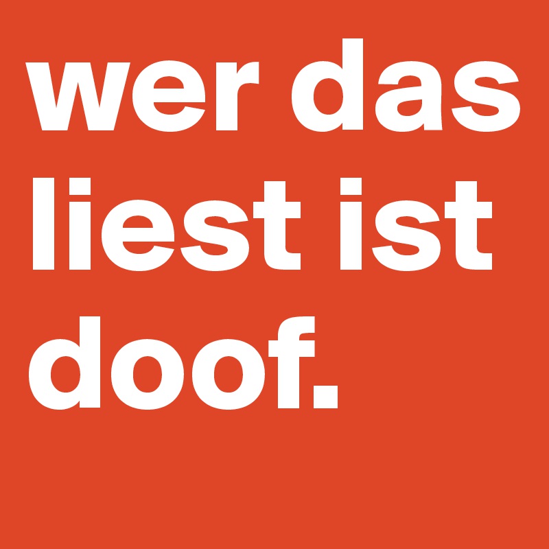 wer das liest ist doof. Post by Gopfrid_Stutz on Boldomatic