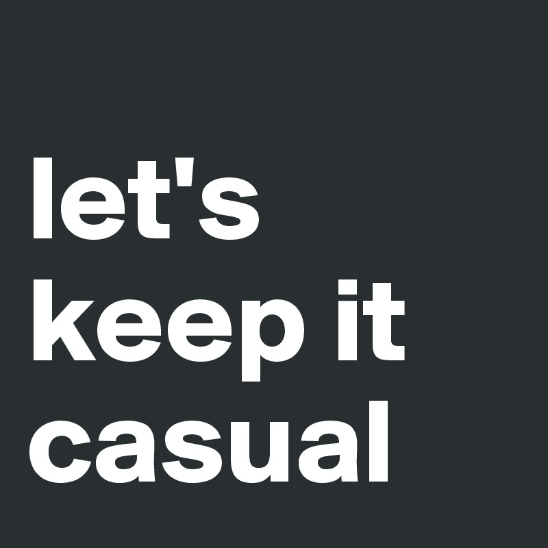let',s keep it casual Post by Ziya on Boldomatic
