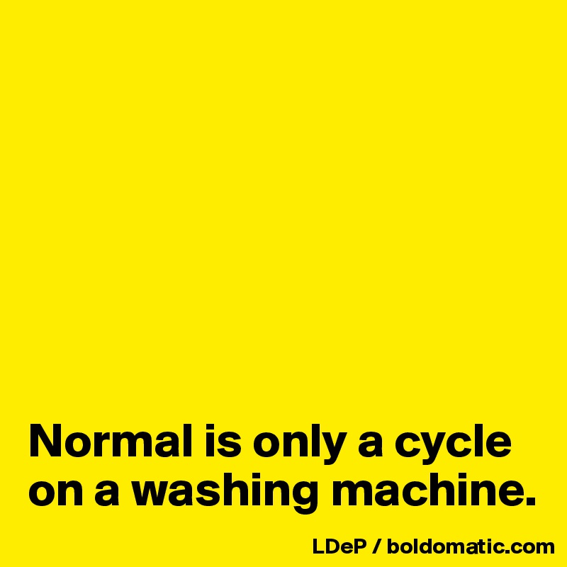 Normal is only a cycle on a washing machine. Post by misterlab on