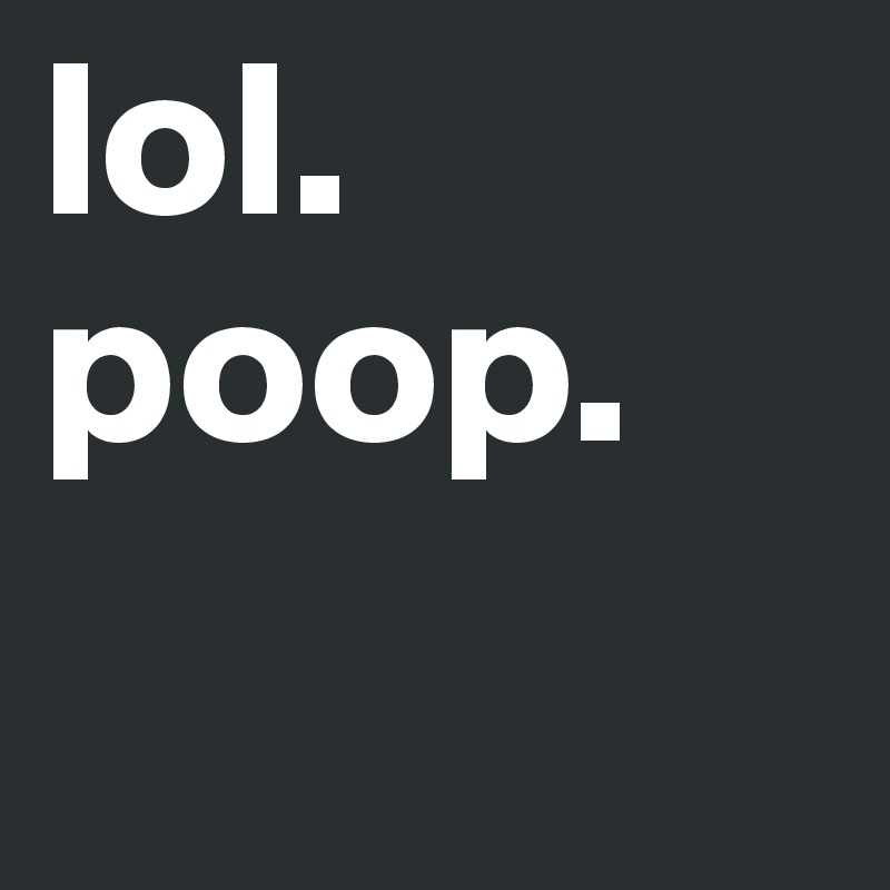 lol. poop. Post by dfat on Boldomatic