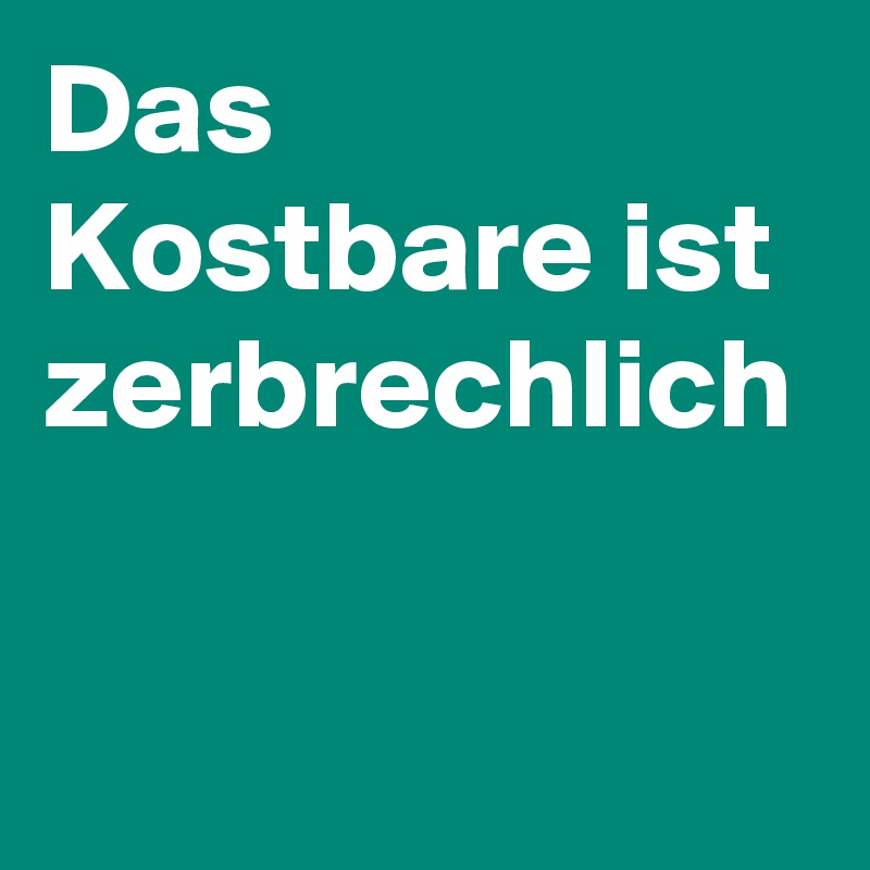 Das Kostbare ist zerbrechlich Post by carina011 on Boldomatic