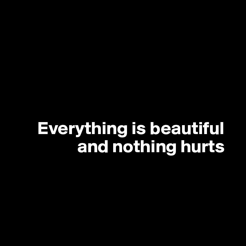 Everything is beautiful and nothing hurts Post by kesreka on Boldomatic