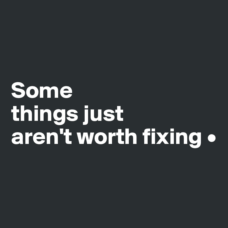 Some things just aren't worth fixing • Post by Lirpae.. on Boldomatic