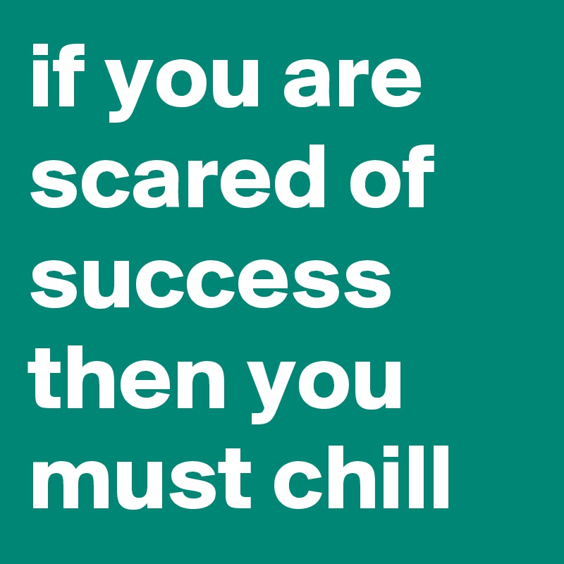 if you are scared of success then you must chill Post by