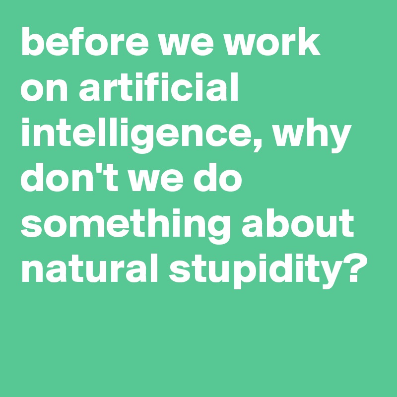 before we work on artificial intelligence, why don't we do something