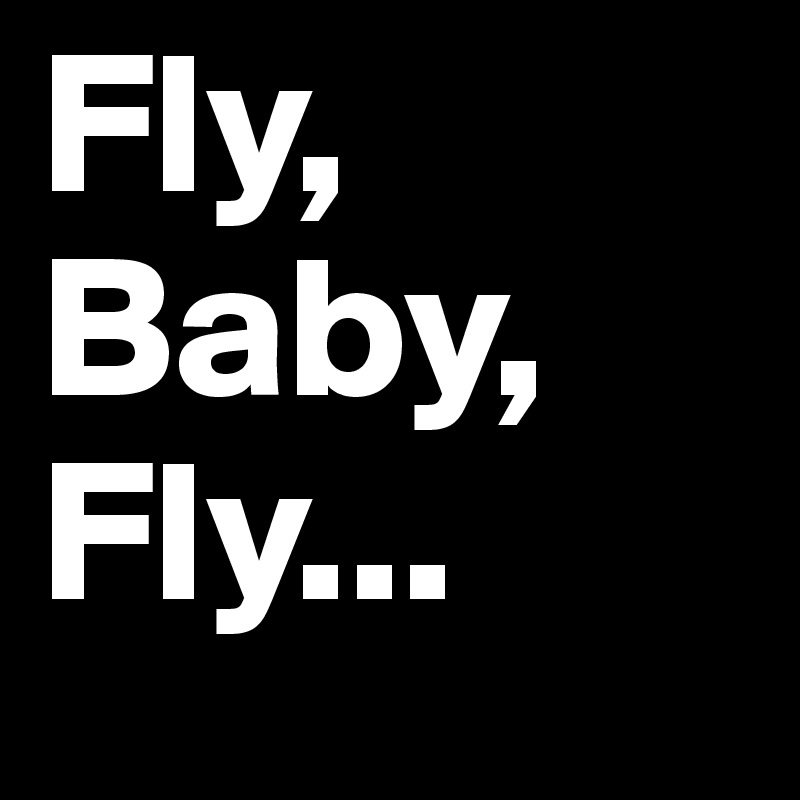 Fly, Baby, Fly... Post by Aquila on Boldomatic