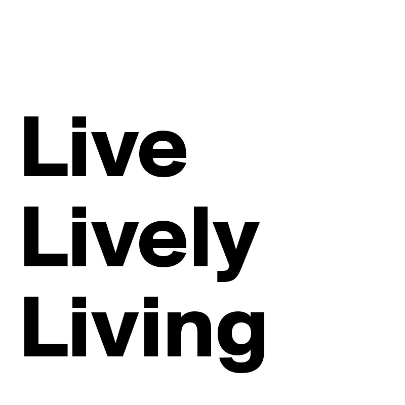 Live Lively Living Post by travelinggreen on Boldomatic