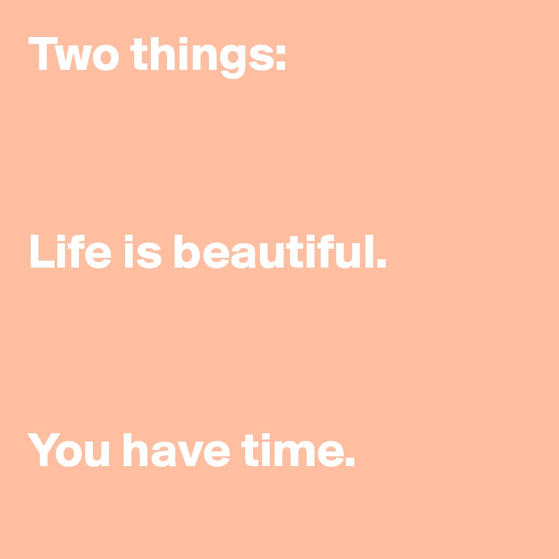 actually life is beautiful and i have time Two Things: Life Is Beautiful. You Have Time. - Post By Ziya On Boldomatic