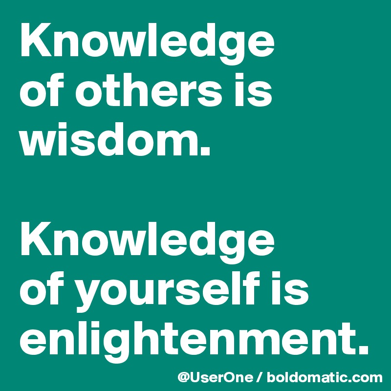Knowledge of others is wisdom. Knowledge of yourself is enlightenment. Post by UserOne on