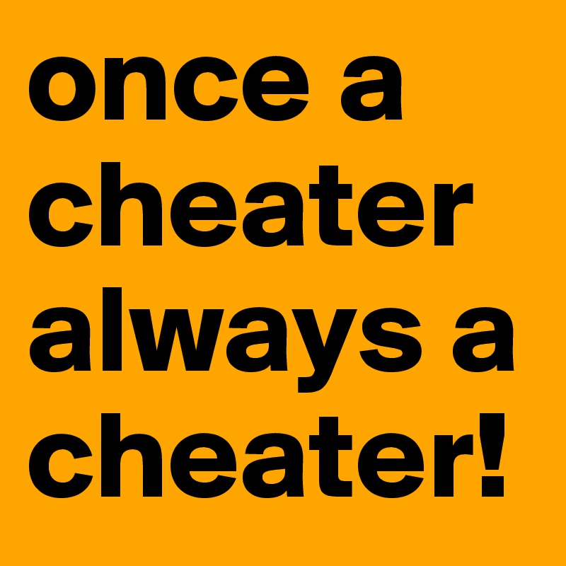 once a cheater always a cheater quote Once A Cheater Always A Cheater! - Post By Dustins_My_Bae On Boldomatic