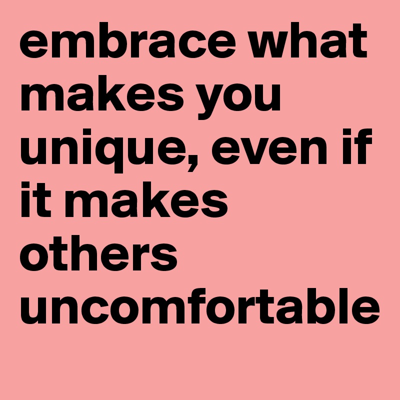 embrace what makes you unique, even if it makes others