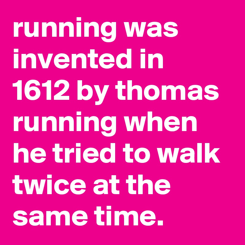 running was invented in 1612 by thomas running when he tried to walk