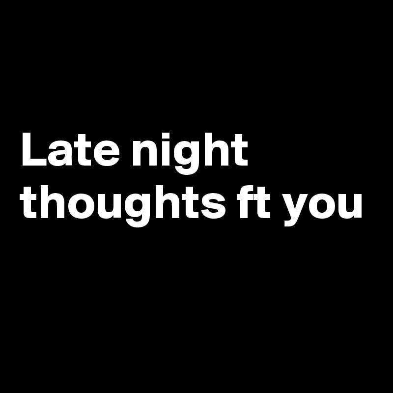 Late night thoughts ft you Post by Kush_Le on Boldomatic