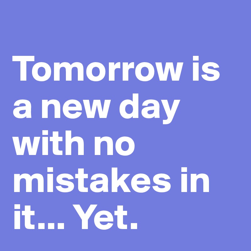 Tomorrow is a new day with no mistakes in it... Yet. Post by