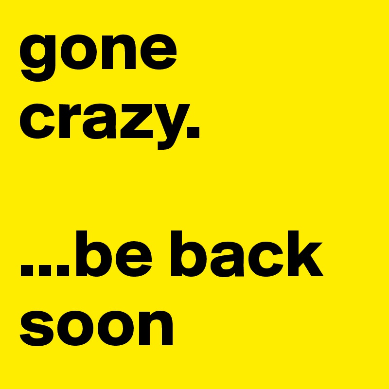 gone crazy.be back soon - Post by Jerido84 on Boldomatic