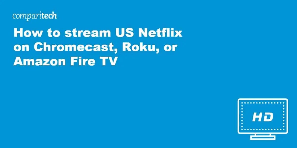 How to Stream US Netflix on Chromecast, Roku, or Amazon Fire TV