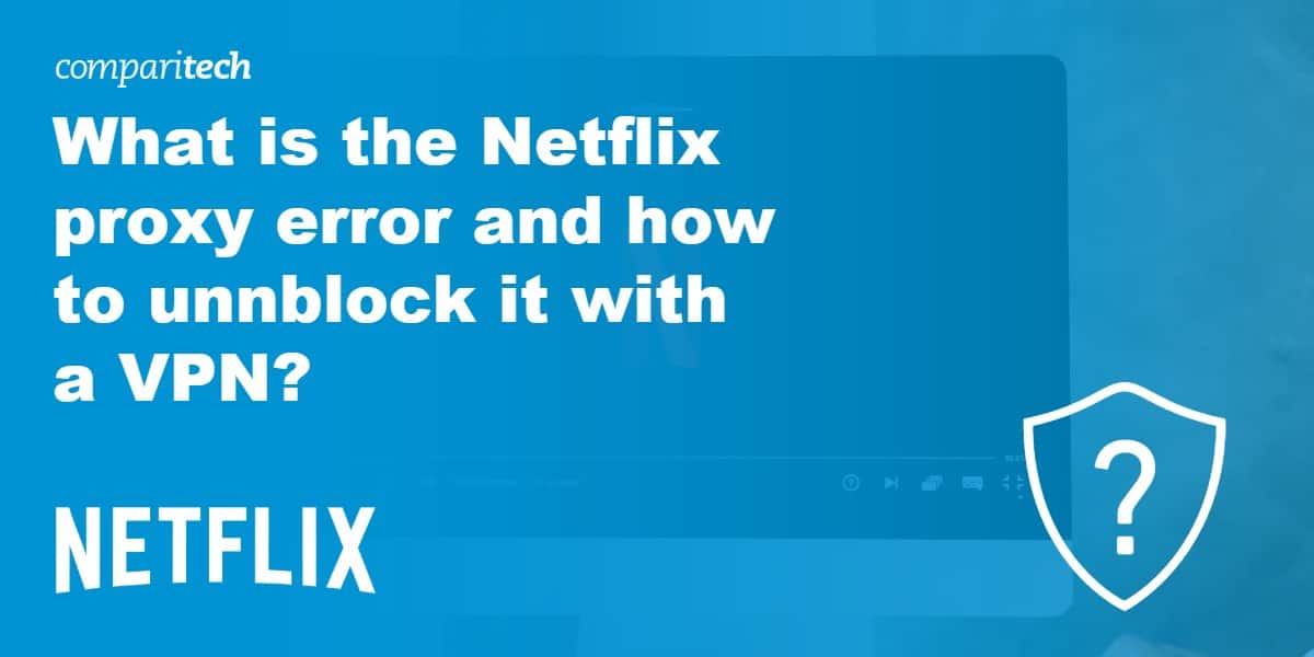 What is the Netflix Proxy Error &amp; which VPNs still work in 2021?