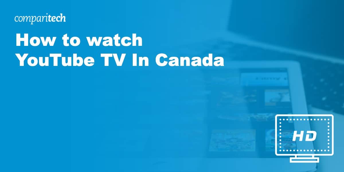 How to Watch YouTube TV in Canada (or Anywhere else)