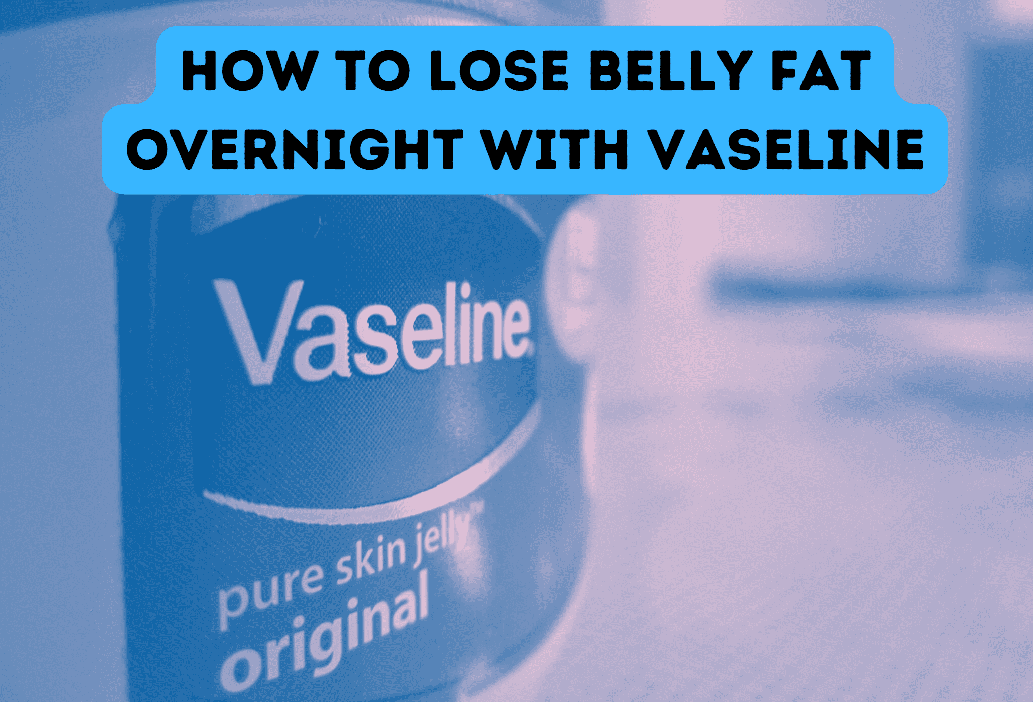 How to Lose Belly Fat Overnight With Vaseline