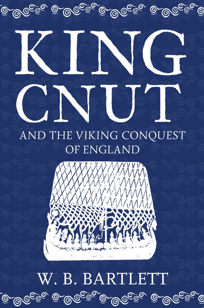 King Cnut and the Viking Conquest of England 1016 W. B. Bartlett