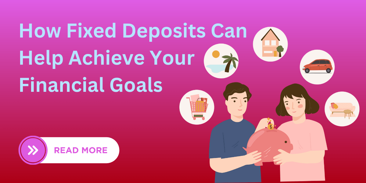 How Fixed Deposits Can Help Achieve Your Financial Goals