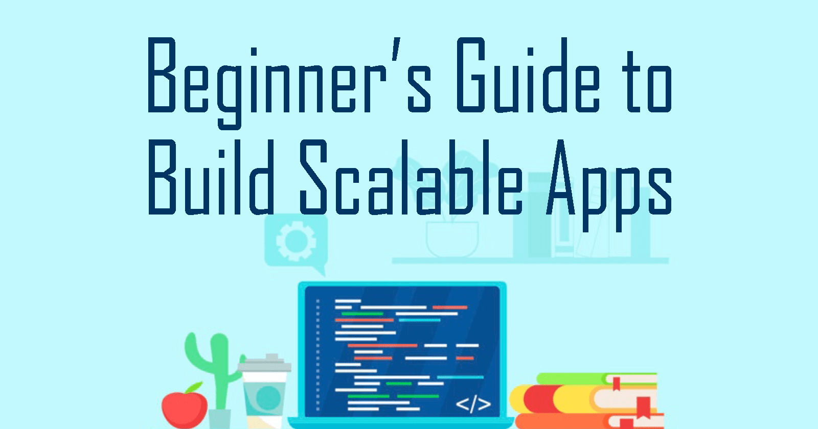 Beginner's Guide to Build Scalable Apps