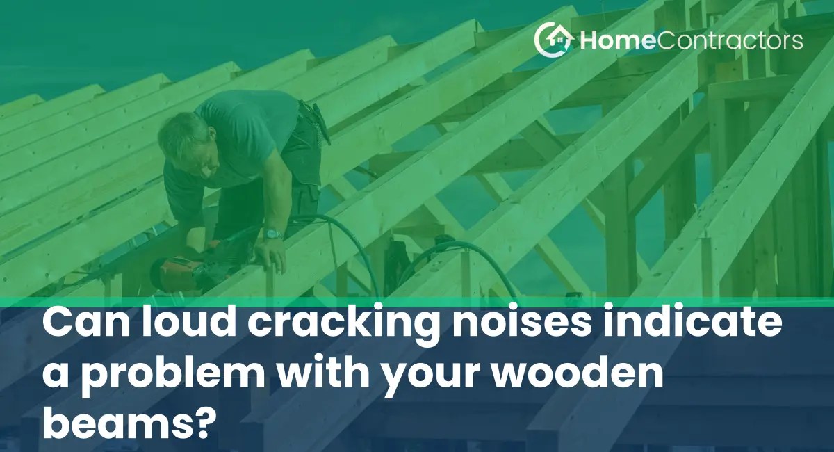 Can loud cracking noises indicate a problem with your wooden beams