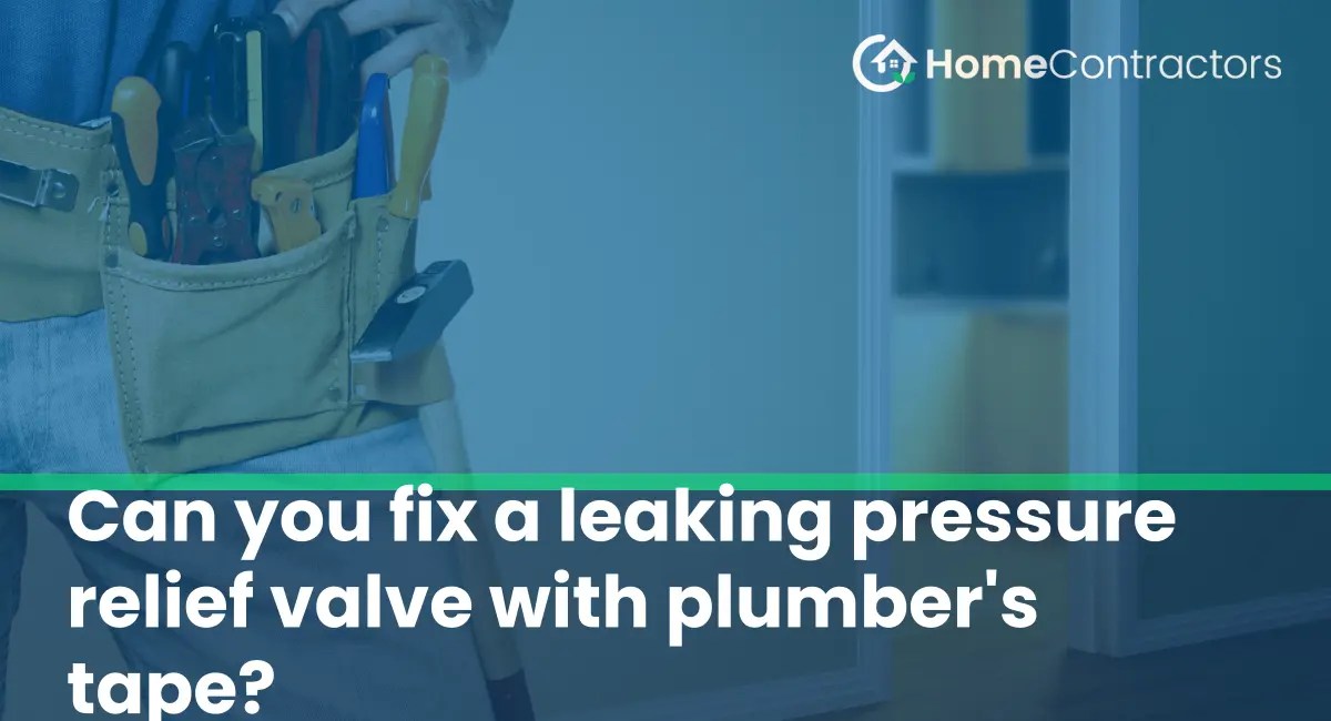 Can you fix a leaking pressure relief valve with plumber's tape