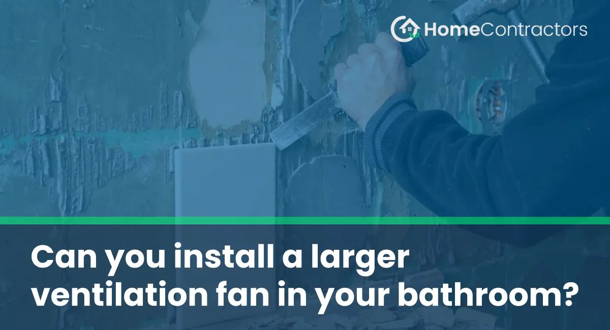 Can you install a larger ventilation fan in your bathroom
