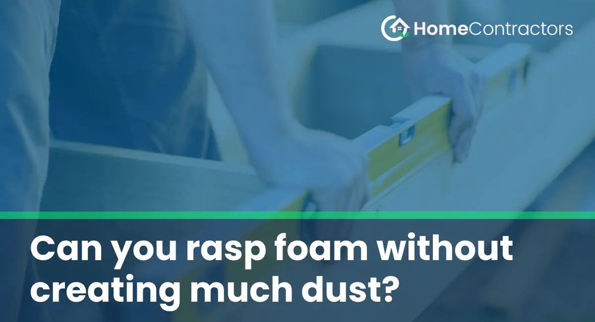 Can you rasp foam without creating much dust?