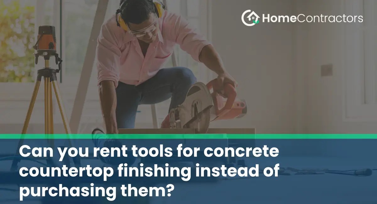Can you rent tools for concrete countertop finishing instead of