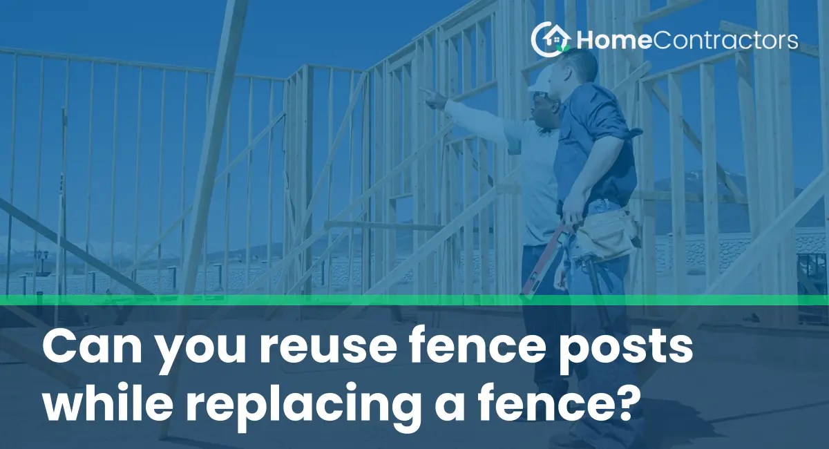 Can you reuse fence posts while replacing a fence?