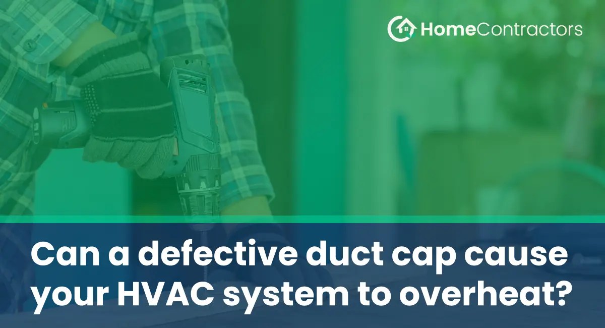 Can a defective duct cap cause your HVAC system to overheat