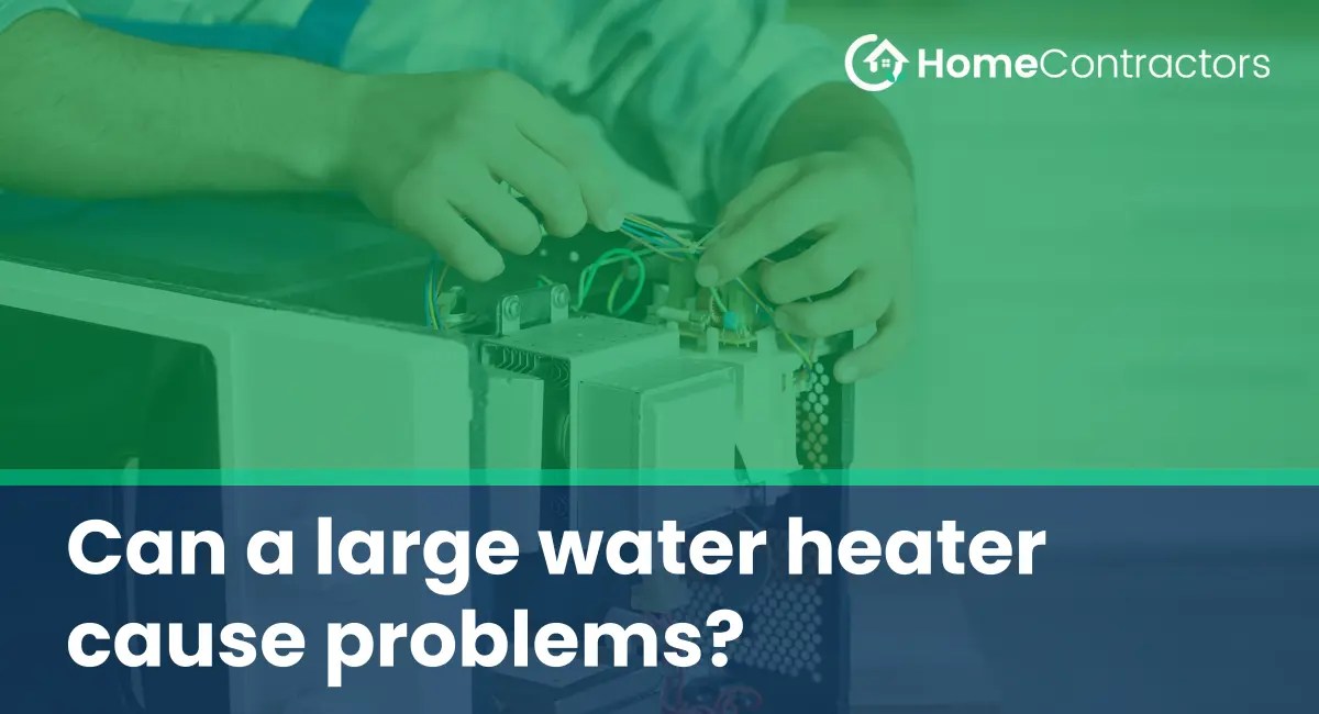 Can a large water heater cause problems?