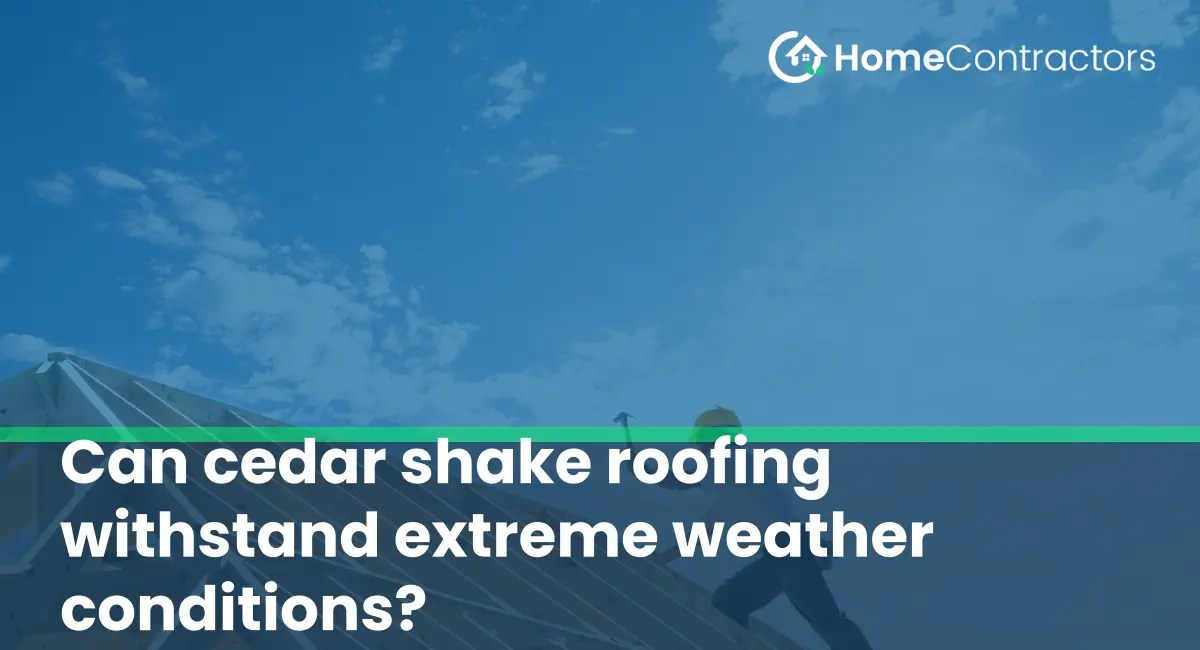 Can cedar shake roofing withstand extreme weather conditions?