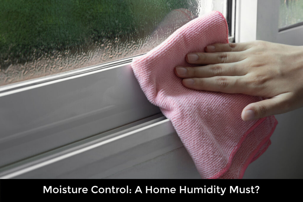 Moisture Control A Home Humidity Must?