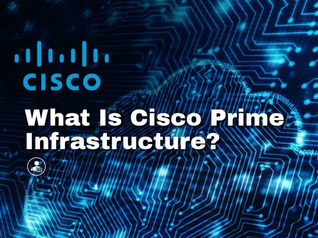 Cisco Prime Infrastructure What it is, Features and Capabilities