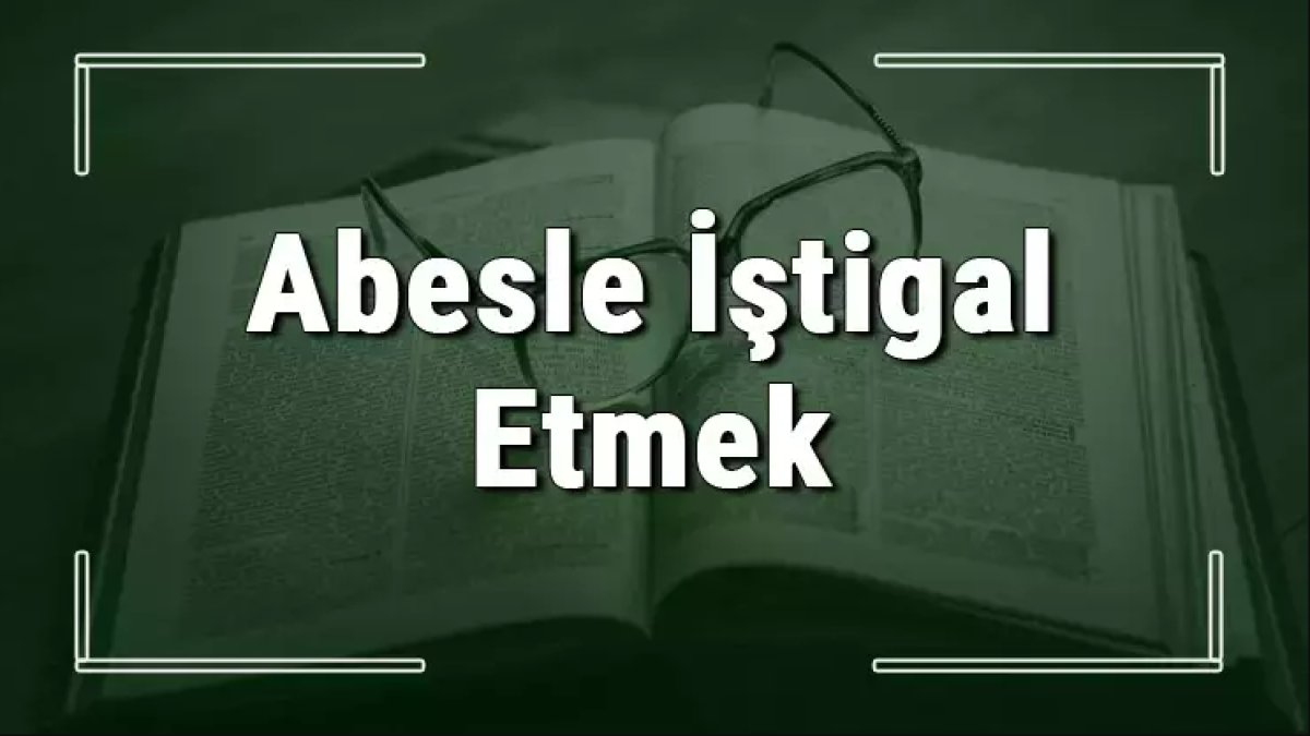Abesle İştigal Ne Demek Anlamı ve Örnekler