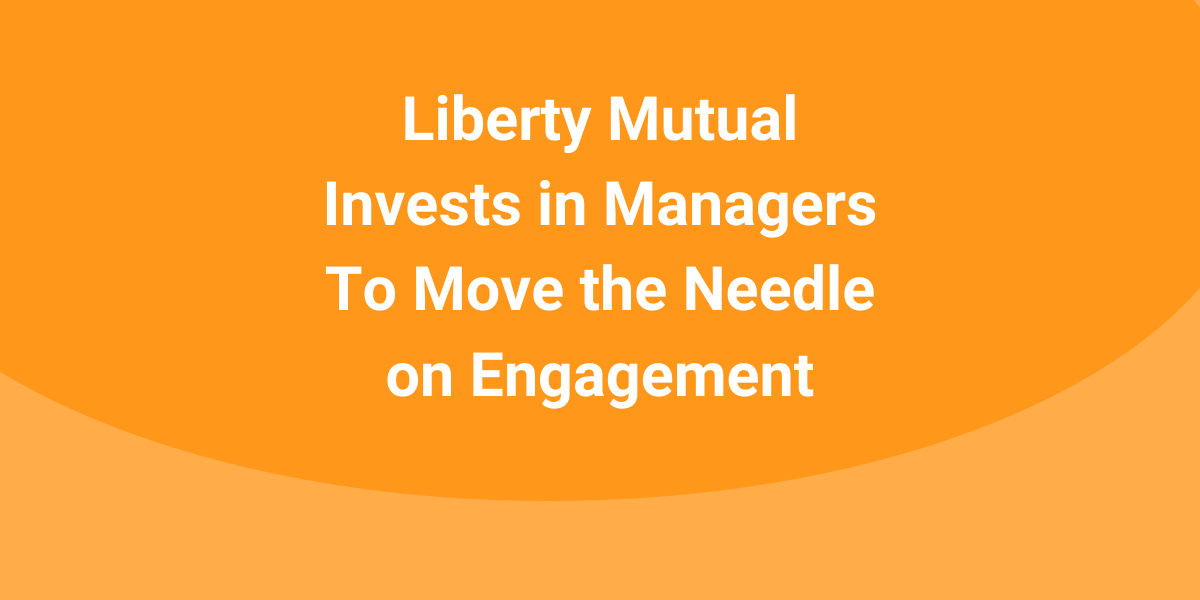 Liberty Mutual Invests in Managers To Move the Needle on Engagement LEADx
