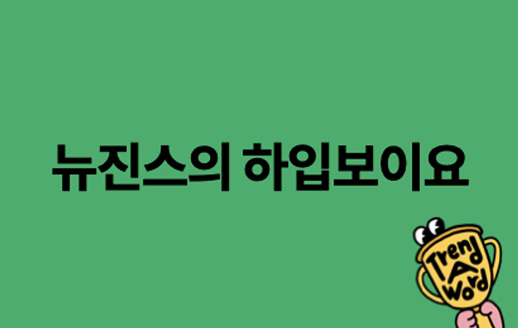 [Trend A Word 188] 오늘의 트렌드 어 워드는 뭐라구요? 뉴진스의 하입보이요.