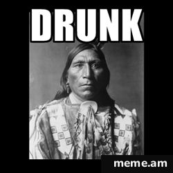 Drunk Native american Meme Generator