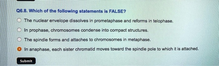 Solved: Q6.8.Which Of The Following Statements Is False? The Nuclear Envelope Dissolves In Prometaphase And Reforms In Telophase In Prophase Chromosomes Condense Into Compact Structures The Spindle Forms And Attaches T0 Chromosomes
