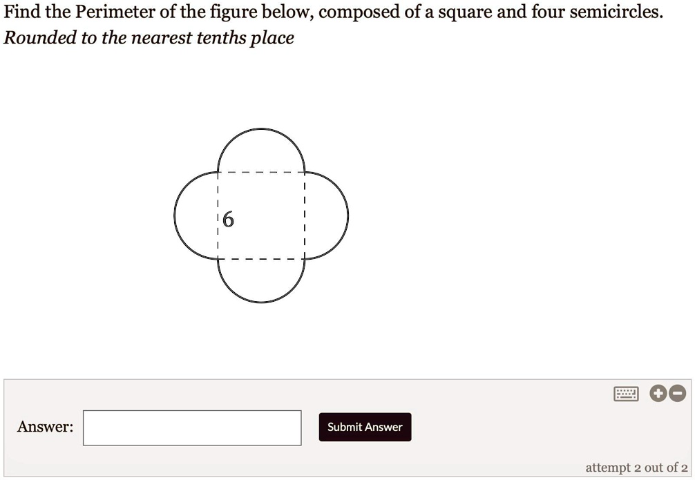 Solved: 'Please Answer See The Image Below Find The Perimeter Of The Figure Below, Composed Of A Square And Four Semicircles: Rounded To The Nearest Tenths Place Answer: Submit Answer Attempt 2