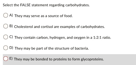 Solved: Select The False Statement Regarding Carbohydrates A) They May Serve As Source Of Food. B) Cholesterol And Cortisol Are Examples Of Carbohydrates They Contain Carbon, Hydrogen; And Oxygen In A 1.2.1