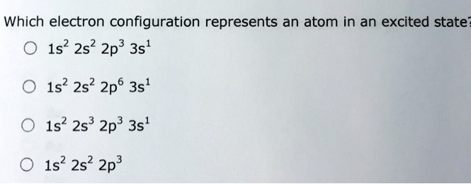 Solved: Which Electron Configuration Represents An Atom In An Excited State- 1S2 2S2 2P3 3S' 1S2 2S2 2P6 3S1 1S? 2S3 2P3 3S1 1S? 2S2 2P3