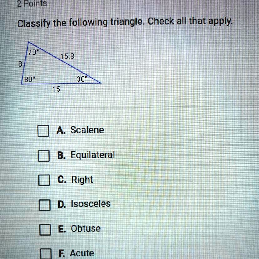 Solved: 'Classify The Following Triangle. Check All That Apply. 2 Pointsi Classify The Following Triangle. Check All That Apply: 70' 15.8 809 30" 15 A Scalene B. Equilateral C. Right D: Isosceles