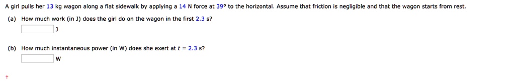 Solved: Girl Pulls Her 13 Kg Wagon Along Flat Sidewalk By Applying Force At 390 T0 The Horizontal; Assume That Friction Is Negligible And That The Wagon Starts From Rest: How Much
