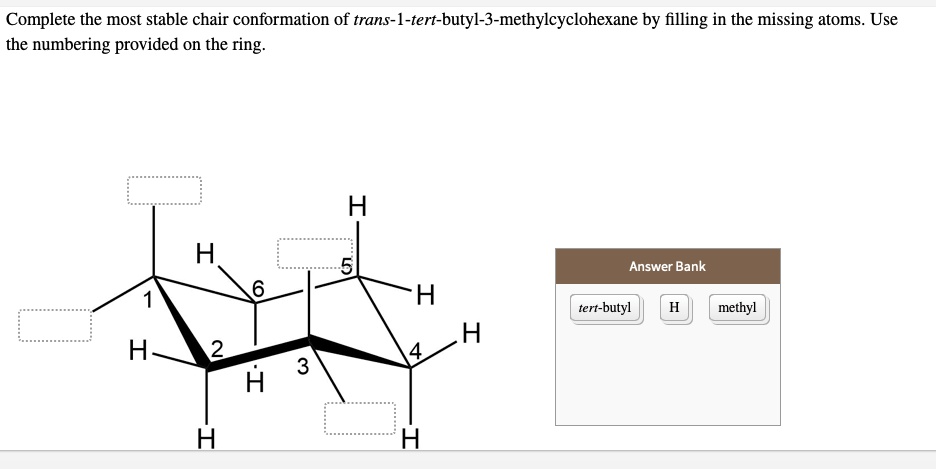 Solved: Complete The Most Stable Chair Conformation Of Trans-I-Tert-Butyl-3- Methylcyclohexane By Filling In The Missing Atoms. Use The Numbering Provided On The Ring H Answer Bank H H Tert-Butyl Methyl H H